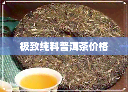 极致纯料普洱茶价格