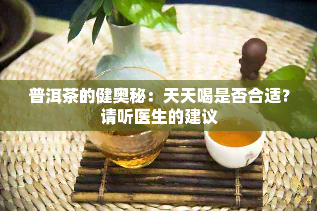 普洱茶的健奥秘：天天喝是否合适？请听医生的建议