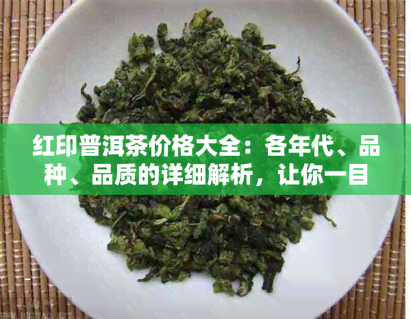 红印普洱茶价格大全：各年代、品种、品质的详细解析，让你一目了然！