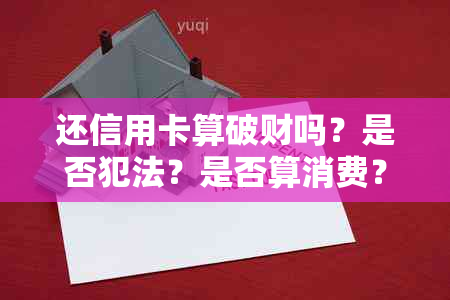 还信用卡算破财吗？是否犯法？是否算消费？