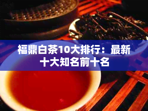 福鼎白茶10大排行：最新十大知名前十名