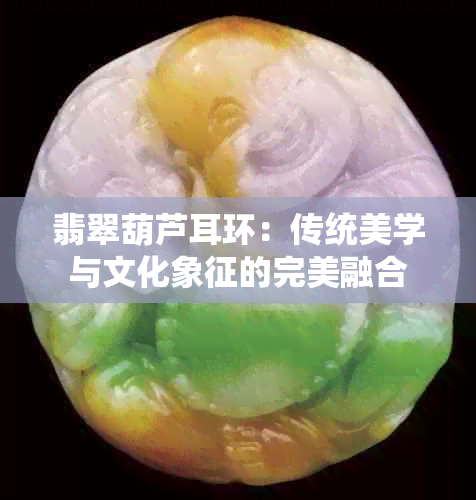 翡翠葫芦耳环：传统美学与文化象征的完美融合