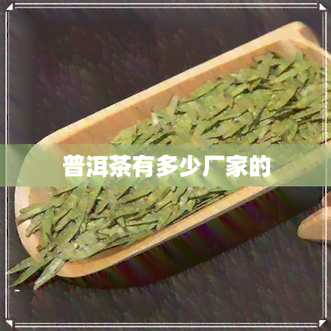 普洱茶有多少厂家的