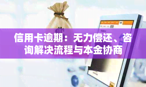 信用卡逾期：无力偿还、咨询解决流程与本金协商