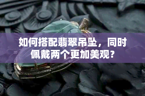 如何搭配翡翠吊坠，同时佩戴两个更加美观？