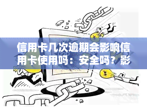 信用卡几次逾期会影响信用卡使用吗：安全吗？影响贷款买房么？