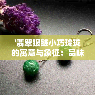 '翡翠银链小巧玲珑的寓意与象征：品味优雅与独特魅力'