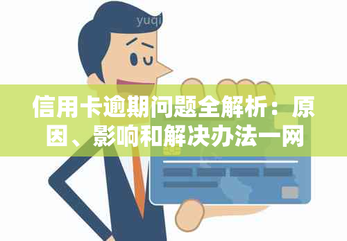 信用卡逾期问题全解析：原因、影响和解决办法一网打尽！