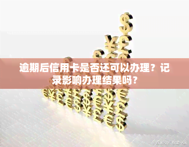 逾期后信用卡是否还可以办理？记录影响办理结果吗？