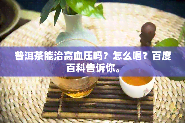 普洱茶能治高血压吗？怎么喝？百度百科告诉你。