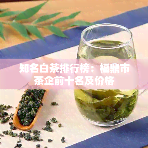 知名白茶排行榜：福鼎市茶企前十名及价格