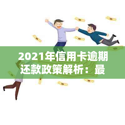 2021年信用卡逾期还款政策解析：最全处理方法与潜在后果探讨