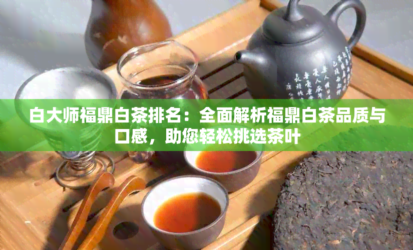 白大师福鼎白茶排名：全面解析福鼎白茶品质与口感，助您轻松挑选茶叶