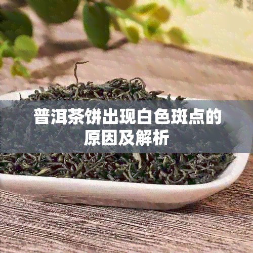 普洱茶饼出现白色斑点的原因及解析