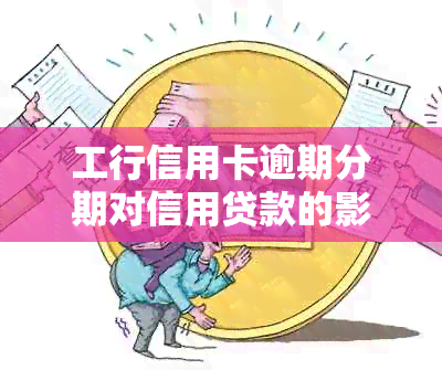 工行信用卡逾期分期对信用贷款的影响：全面解析与应对策略