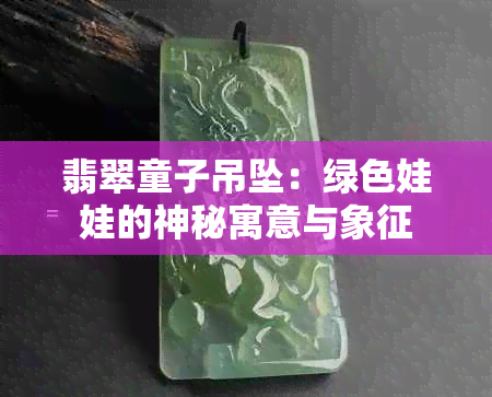 翡翠童子吊坠：绿色娃娃的神秘寓意与象征