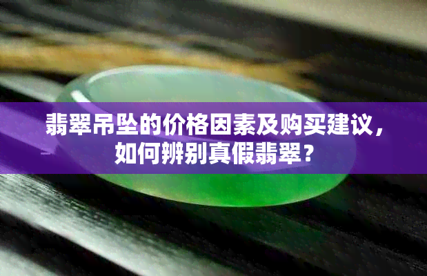 翡翠吊坠的价格因素及购买建议，如何辨别真假翡翠？