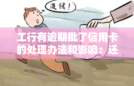 工行有逾期批了信用卡的处理办法和影响：还能用吗？怎么办？会怎么样？