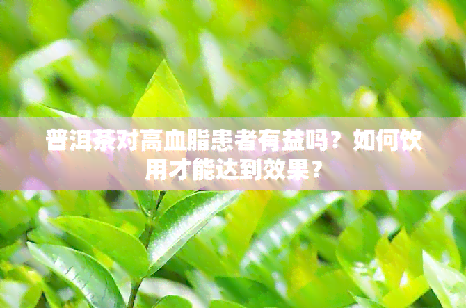 普洱茶对高血脂患者有益吗？如何饮用才能达到效果？