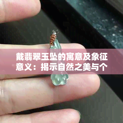 戴翡翠玉坠的寓意及象征意义：揭示自然之美与个性之韵