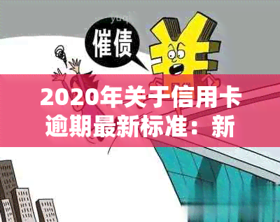 2020年关于信用卡逾期最新标准：新规定、文件及影响全解析