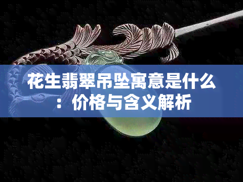 花生翡翠吊坠寓意是什么：价格与含义解析