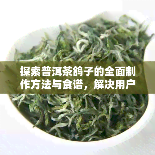 探索普洱茶鸽子的全面制作方法与食谱，解决用户可能遇到的烹饪难题