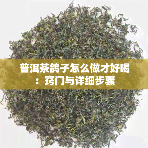 普洱茶鸽子怎么做才好喝：窍门与详细步骤