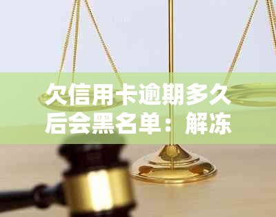 欠信用卡逾期多久后会黑名单：解冻与起诉全解析