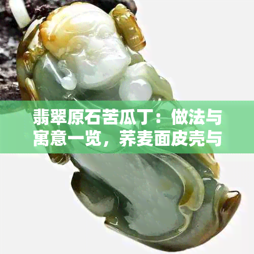 翡翠原石苦瓜丁：做法与寓意一览，荞麦面皮壳与松花的秘密