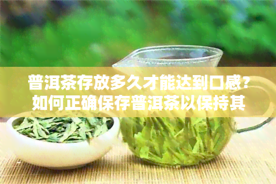 普洱茶存放多久才能达到口感？如何正确保存普洱茶以保持其品质？