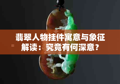 翡翠人物挂件寓意与象征解读：究竟有何深意？