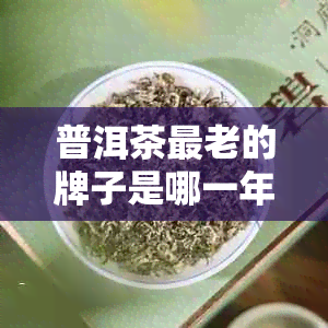 普洱茶最老的牌子是哪一年的？