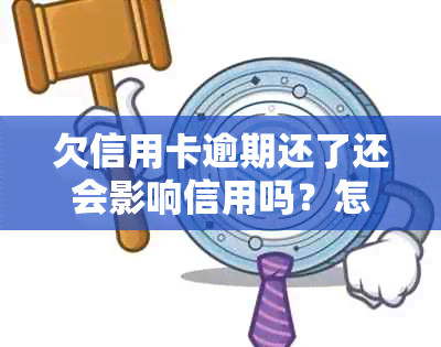 欠信用卡逾期还了还会影响信用吗？怎么办？逾期的信用卡还清之后还能用吗？