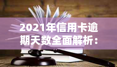 2021年信用卡逾期天数全面解析：逾期可能带来的影响及应对策略