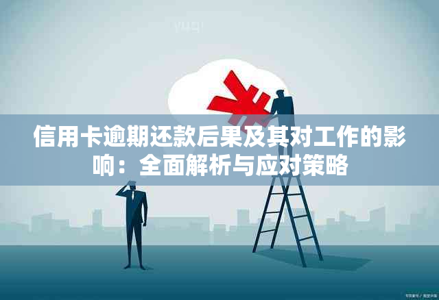 信用卡逾期还款后果及其对工作的影响：全面解析与应对策略