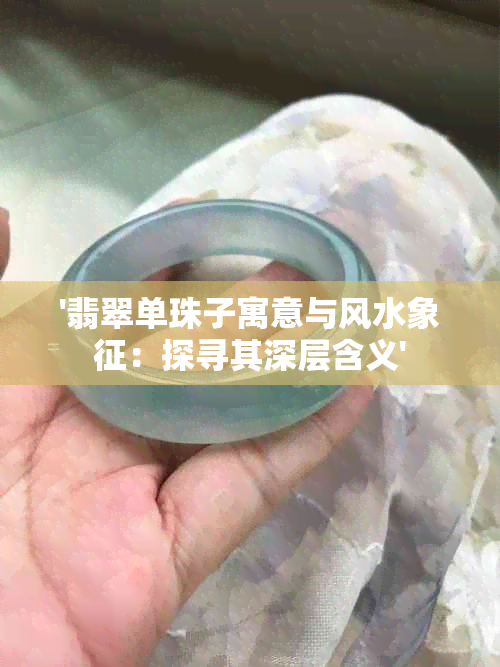 '翡翠单珠子寓意与风水象征：探寻其深层含义'