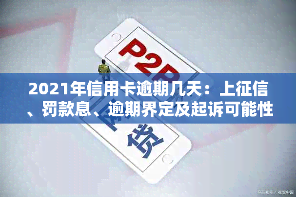 2021年信用卡逾期几天：上、罚款息、逾期界定及起诉可能性全解析