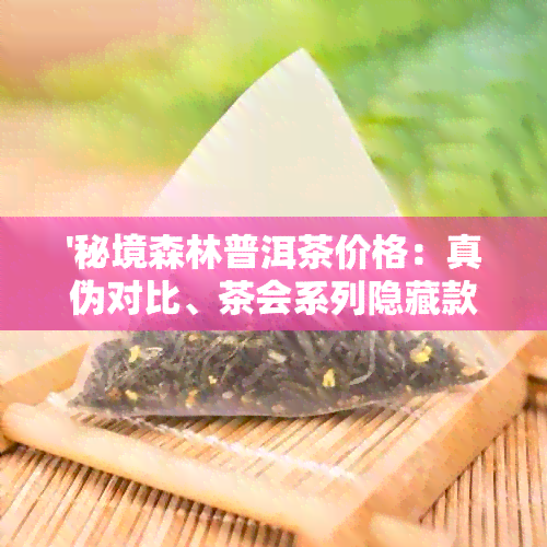 '秘境森林普洱茶价格：真伪对比、茶会系列隐藏款、官方盲盒店，尽在这里！'