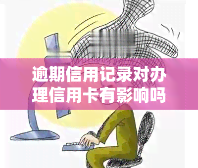 逾期信用记录对办理信用卡有影响吗？如何解决逾期问题并申请信用卡？