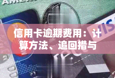 信用卡逾期费用：计算方法、追回措与减免申请