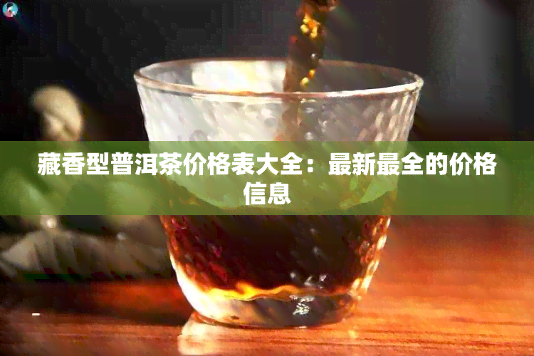 藏香型普洱茶价格表大全：最新最全的价格信息