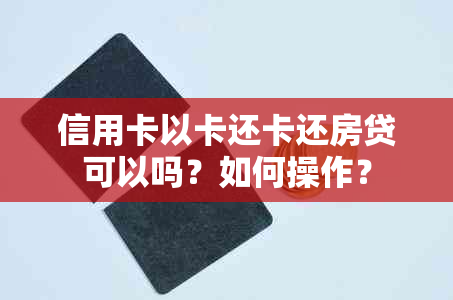 信用卡以卡还卡还房贷可以吗？如何操作？