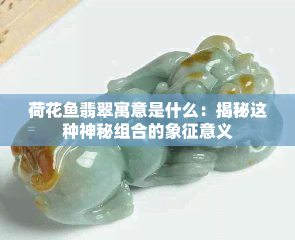 荷花翡翠寓意是什么：揭秘这种神秘组合的象征意义