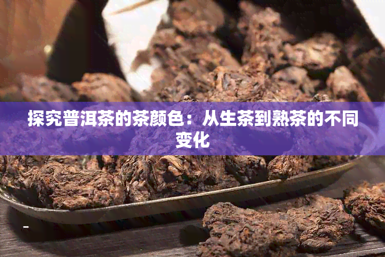 探究普洱茶的茶颜色：从生茶到熟茶的不同变化