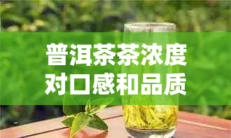 普洱茶茶浓度对口感和品质的影响：浓淡适中才是选择