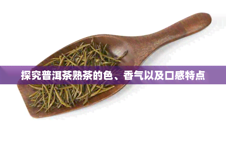 探究普洱茶熟茶的色、香气以及口感特点