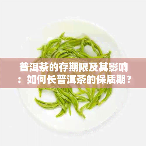 普洱茶的存期限及其影响：如何长普洱茶的保质期？