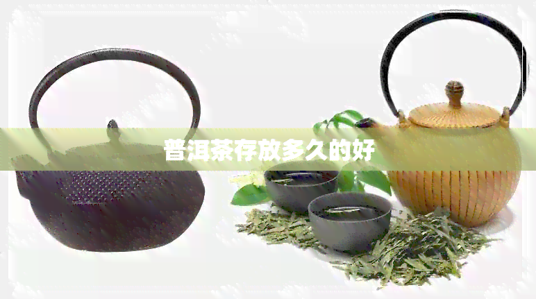 普洱茶存放多久的好