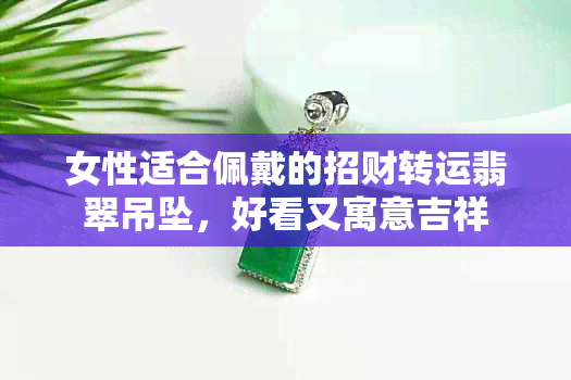 女性适合佩戴的招财转运翡翠吊坠，好看又寓意吉祥